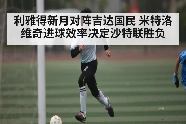 利雅得新月对阵吉达国民 米特洛维奇进球效率决定沙特联胜负