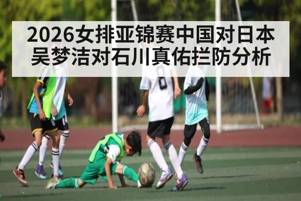 2026女排亚锦赛中国对日本吴梦洁对石川真佑拦防分析